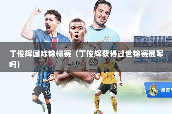 丁俊辉国际锦标赛（丁俊辉获得过世锦赛冠军吗）